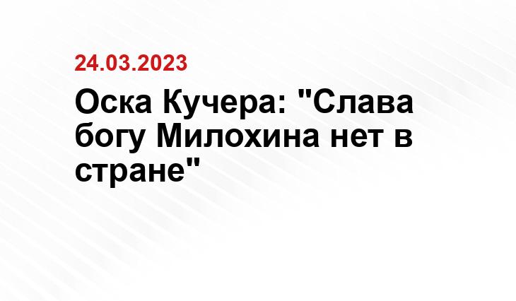 Оска Кучера: "Слава богу Милохина нет в стране"