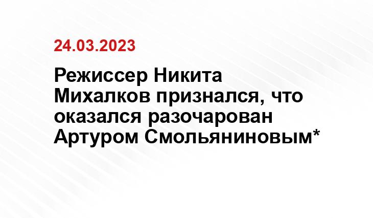 Режиссер Никита Михалков признался, что оказался разочарован Артуром Смольяниновым*
