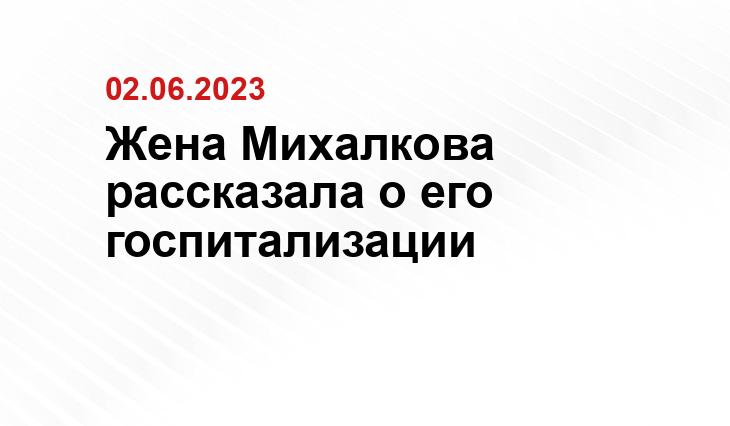 Жена Михалкова рассказала о его госпитализации